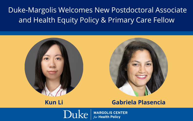 Duke-Margolis welcomes new postdoctoral associate and health equity policy and primary care fellow. Kun Li, Gabriela Plasencia.