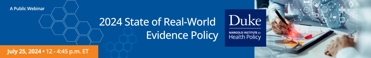 2024 State of Real-World Evidence Policy. July 25, 2024, 12-4:45 PM ET. A public webinar. Duke-Margolis Institute for Health Policy.