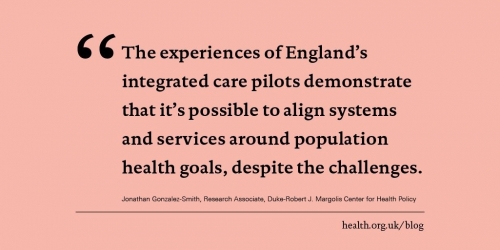 The experiences of England's integrated care pilots demonstrates that it's possible to align systems and services around population health goals, despite the challenges.